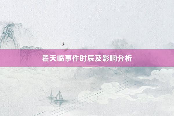 翟天临事件时辰及影响分析
