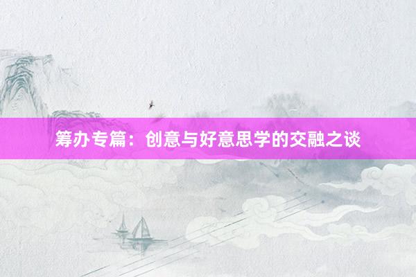筹办专篇：创意与好意思学的交融之谈