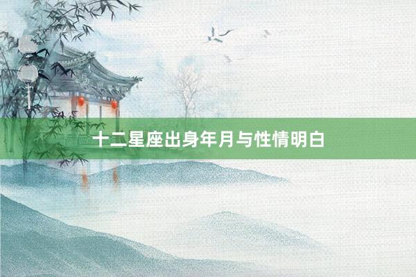 十二星座出身年月与性情明白